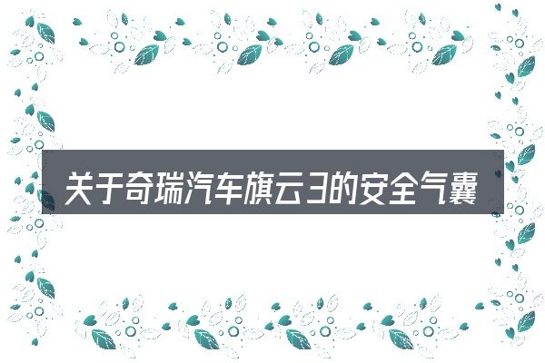 关于奇瑞汽车旗云3的安全气囊要多少钱的几个常见误区