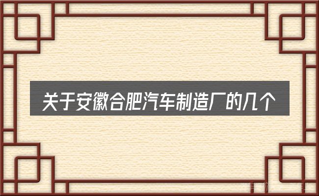 关于安徽合肥汽车制造厂的几个常见误区