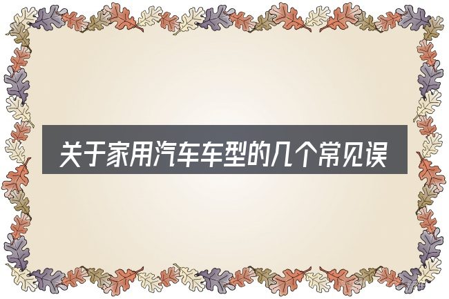 关于家用汽车车型的几个常见误区