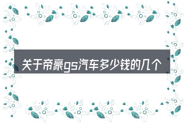 关于帝豪gs汽车多少钱的几个常见误区