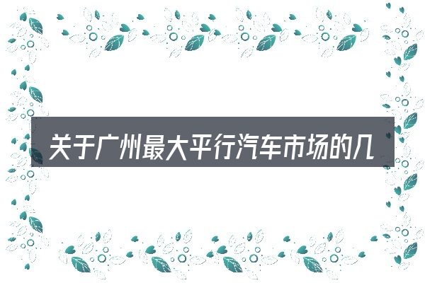 关于广州最大平行汽车市场的几个常见误区