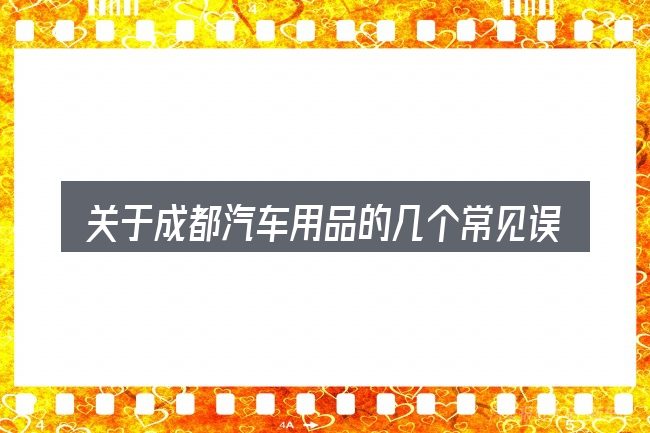 关于成都汽车用品的几个常见误区