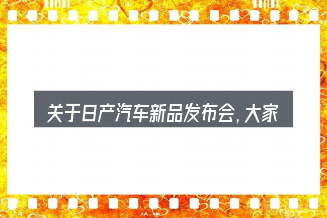 关于日产汽车新品发布会,大家最常问的几个问题