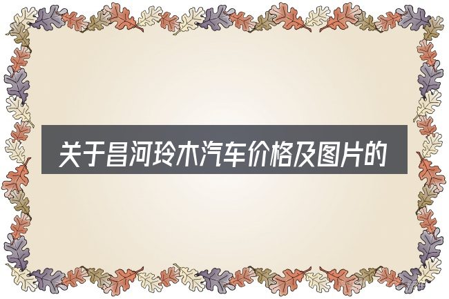 关于昌河玲木汽车价格及图片的几个常见误区