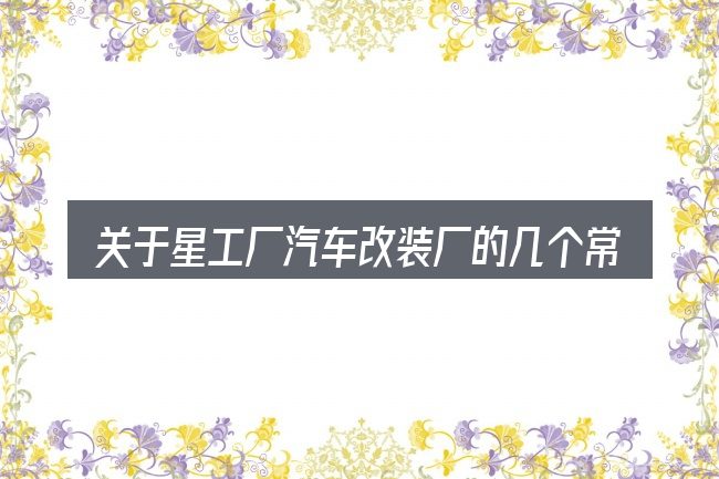 关于星工厂汽车改装厂的几个常见误区