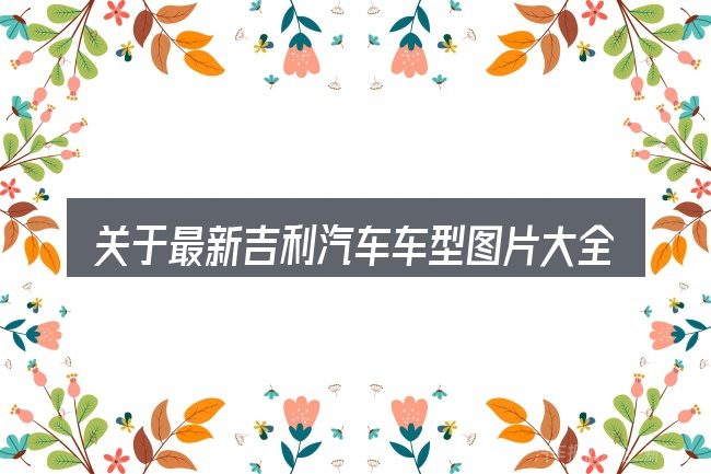 关于最新吉利汽车车型图片大全2015款图片大全,大家最常问的几个问题