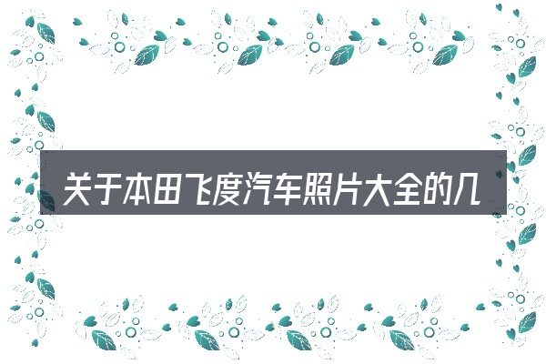 关于本田飞度汽车照片大全的几个常见误区