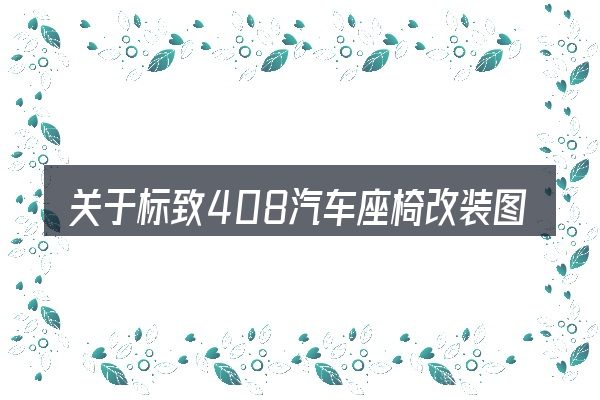 关于标致408汽车座椅改装图片大全,大家最常问的几个问题