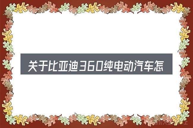 关于比亚迪360纯电动汽车怎么样,大家最常问的几个问题