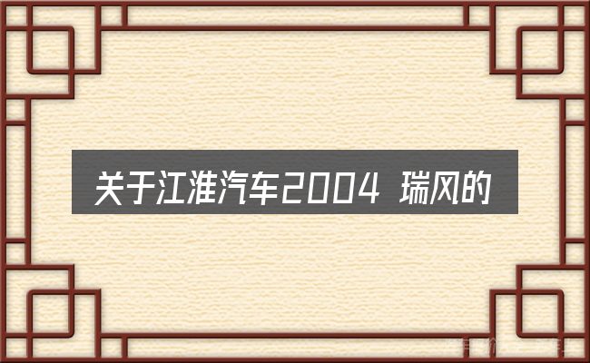 关于江淮汽车2004 瑞风的几个常见误区