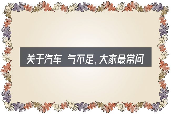 关于汽车 气不足,大家最常问的几个问题