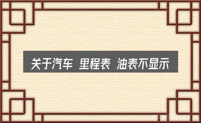 关于汽车 里程表 油表不显示,大家最常问的几个问题
