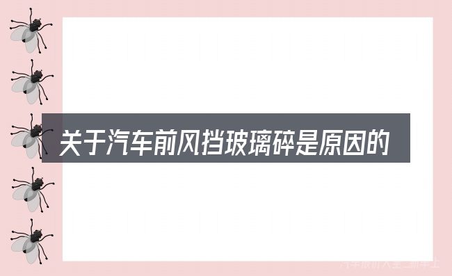 关于汽车前风挡玻璃碎是原因的几个常见误区