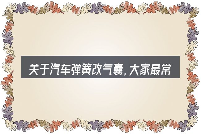 关于汽车弹簧改气囊,大家最常问的几个问题