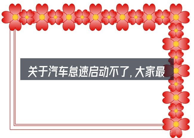 关于汽车怠速启动不了,大家最常问的几个问题