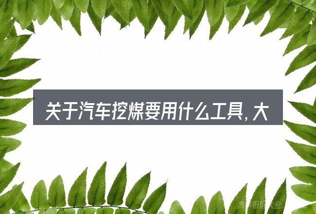 关于汽车挖煤要用什么工具,大家最常问的几个问题