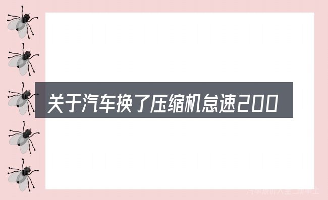 关于汽车换了压缩机怠速200转的几个常见误区