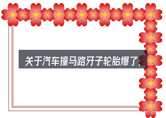 关于汽车撞马路牙子轮胎爆了,大家最常问的几个问题