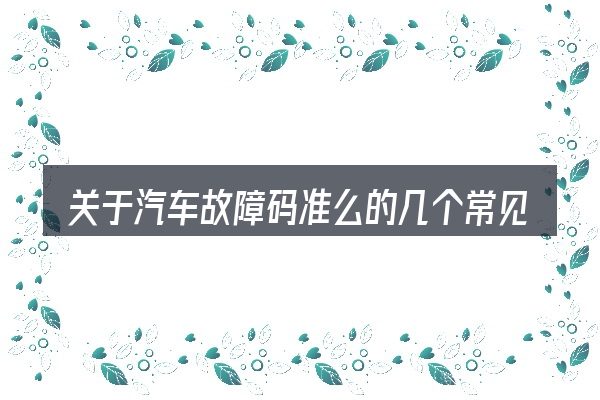 关于汽车故障码准么的几个常见误区