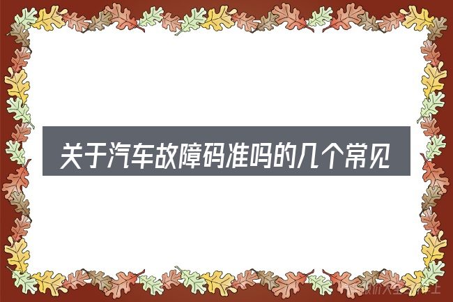 关于汽车故障码准吗的几个常见误区