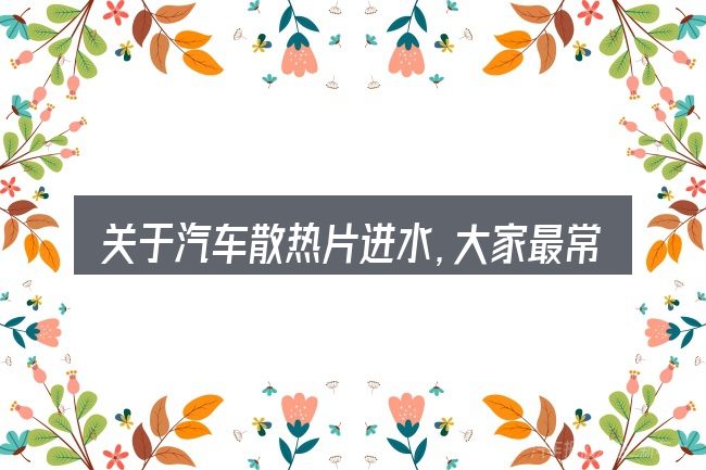 关于汽车散热片进水,大家最常问的几个问题