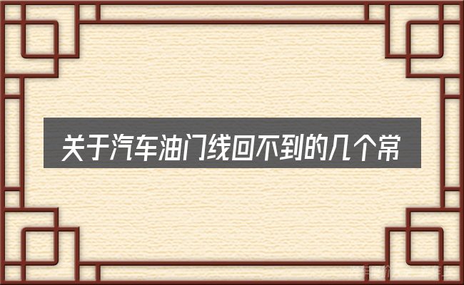 关于汽车油门线回不到的几个常见误区