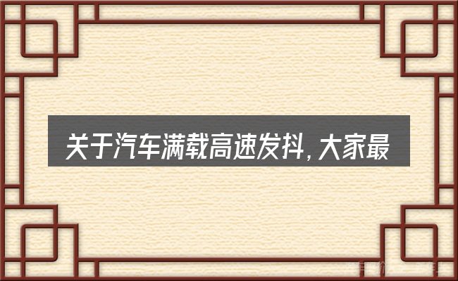 关于汽车满载高速发抖,大家最常问的几个问题