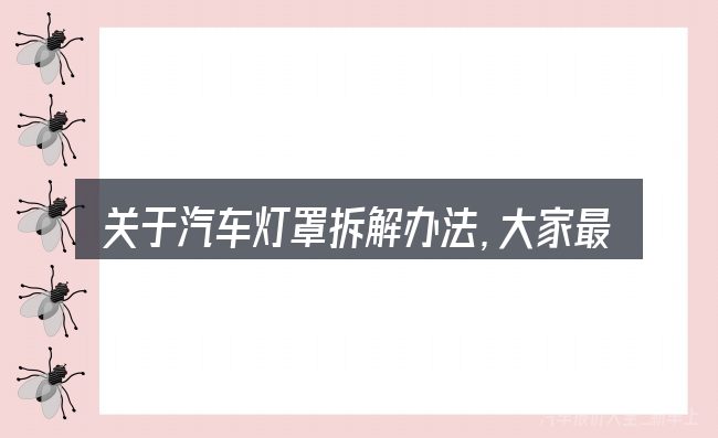 关于汽车灯罩拆解办法,大家最常问的几个问题