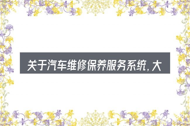 关于汽车维修保养服务系统,大家最常问的几个问题