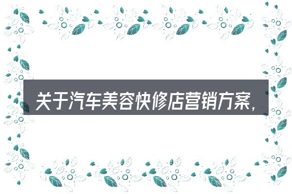 关于汽车美容快修店营销方案,大家最常问的几个问题