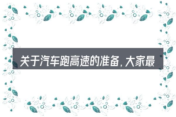 关于汽车跑高速的准备,大家最常问的几个问题