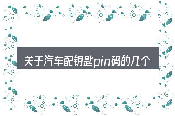 关于汽车配钥匙pin码的几个常见误区