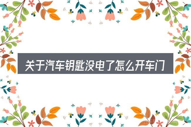 关于汽车钥匙没电了怎么开车门,大家最常问的几个问题
