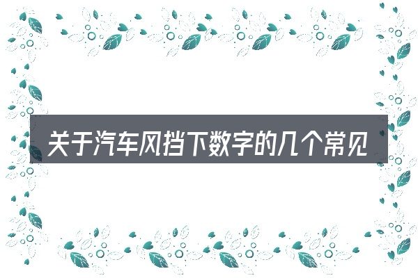关于汽车风挡下数字的几个常见误区