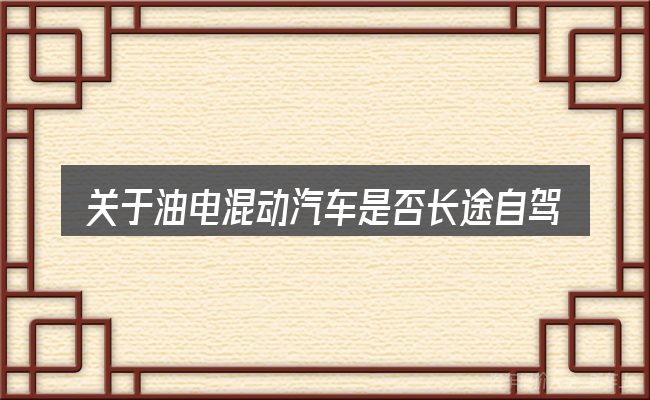 关于油电混动汽车是否长途自驾的几个常见误区