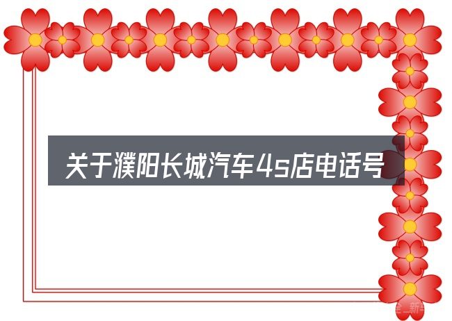 关于濮阳长城汽车4s店电话号码,大家最常问的几个问题