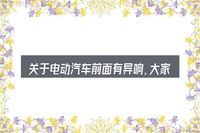 关于电动汽车前面有异响,大家最常问的几个问题