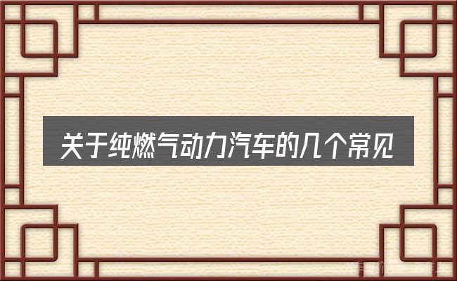 关于纯燃气动力汽车的几个常见误区