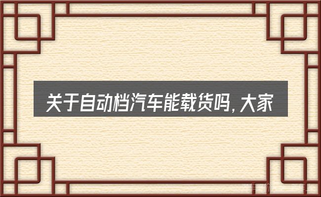 关于自动档汽车能载货吗,大家最常问的几个问题