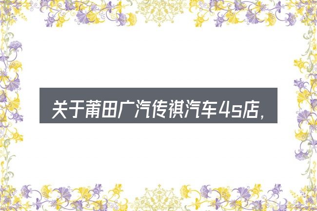 关于莆田广汽传祺汽车4s店,大家最常问的几个问题