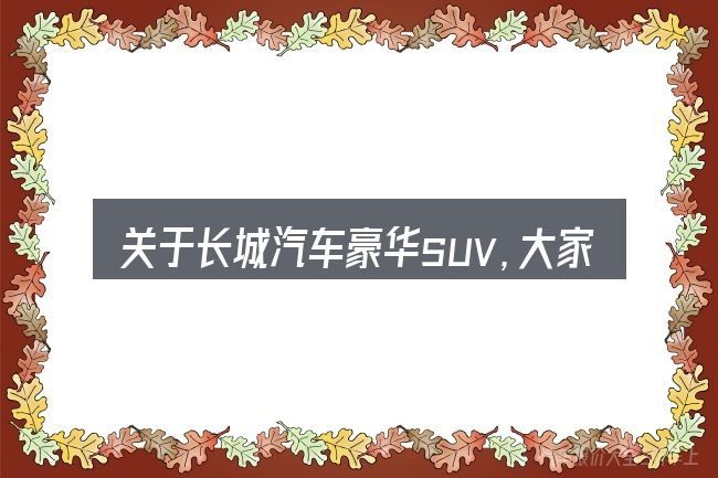 关于长城汽车豪华suv,大家最常问的几个问题