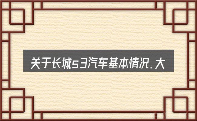 关于长城s3汽车基本情况,大家最常问的几个问题