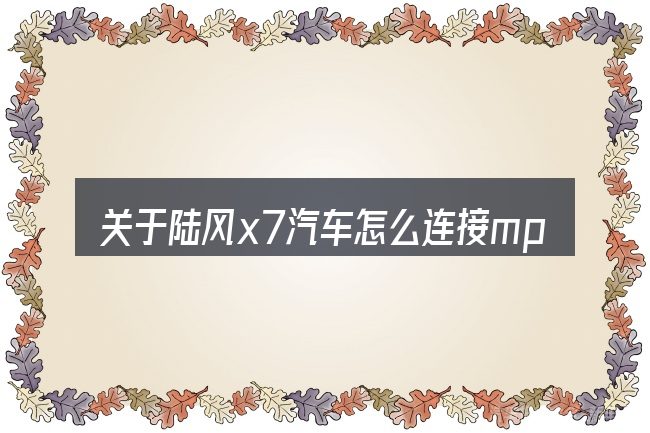 关于陆风x7汽车怎么连接mp3的几个常见误区