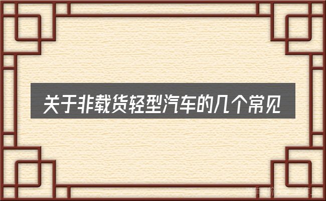 关于非载货轻型汽车的几个常见误区
