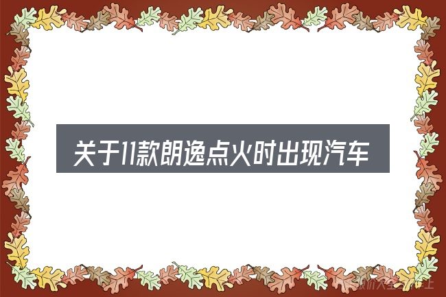 关于11款朗逸点火时出现汽车图标,大家最常问的几个问题