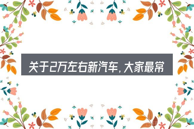 关于2万左右新汽车,大家最常问的几个问题