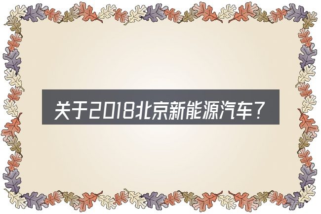 关于2018北京新能源汽车??场,大家最常问的几个问题