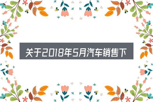 关于2018年5月汽车销售下滑,大家最常问的几个问题