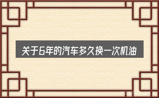 关于6年的汽车多久换一次机油的几个常见误区
