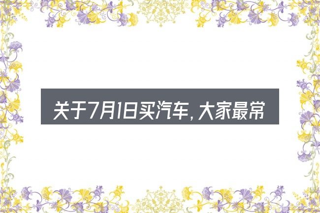 关于7月1日买汽车,大家最常问的几个问题